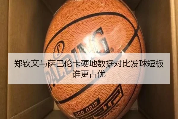 郑钦文与萨巴伦卡硬地数据对比发球短板谁更占优 - HUAQIU.COMapp